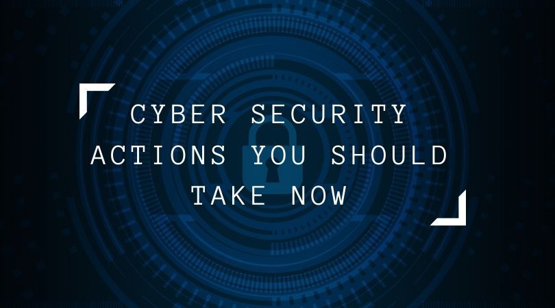 Cyber Security Actions You Should Take Now