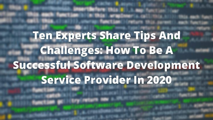 Ten Experts Share Thoughts On How To Be A Successful Software Development Service Provider In 2020